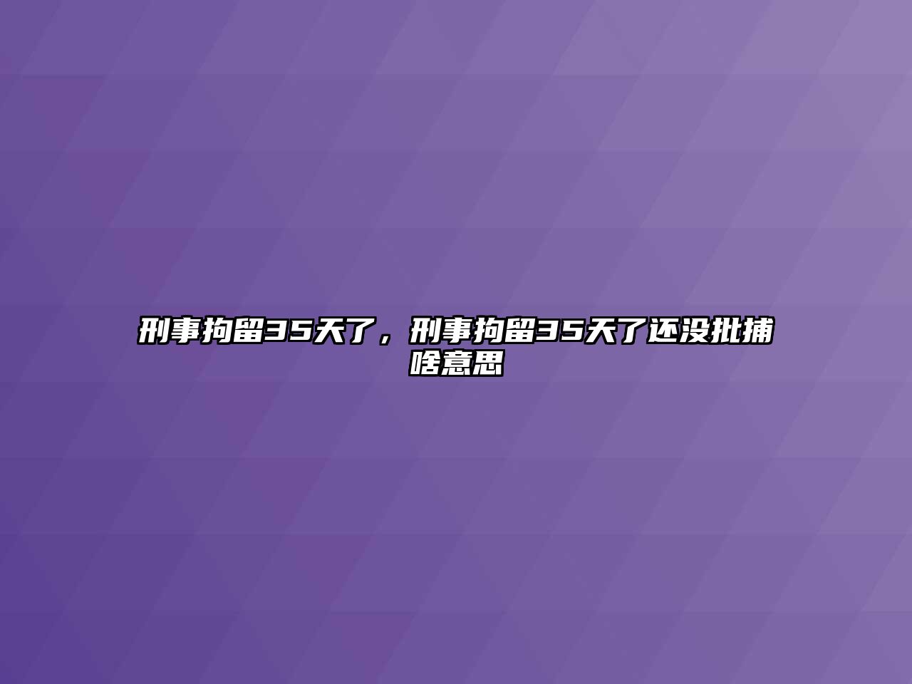 刑事拘留35天了，刑事拘留35天了還沒批捕啥意思