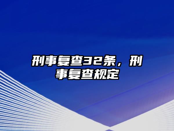 刑事復(fù)查32條，刑事復(fù)查規(guī)定