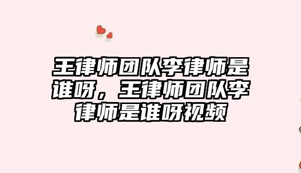 王律師團隊李律師是誰呀，王律師團隊李律師是誰呀視頻