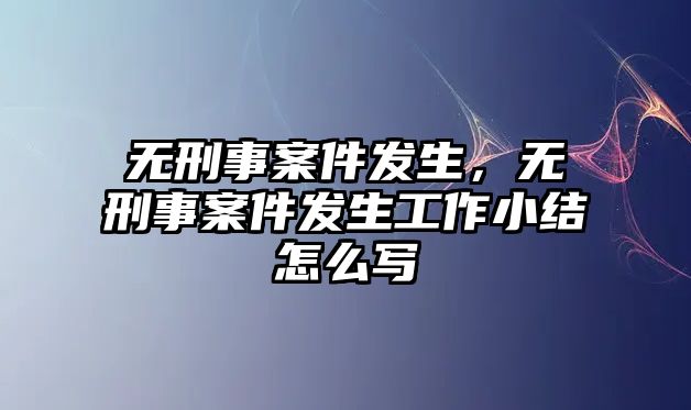 無(wú)刑事案件發(fā)生，無(wú)刑事案件發(fā)生工作小結(jié)怎么寫(xiě)