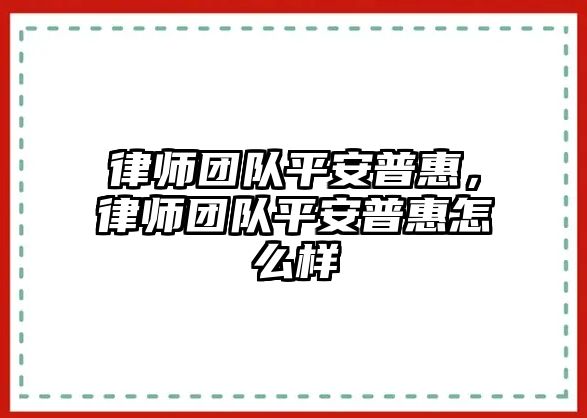 律師團隊平安普惠，律師團隊平安普惠怎么樣