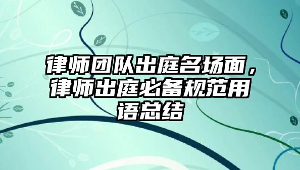 律師團隊出庭名場面，律師出庭必備規范用語總結