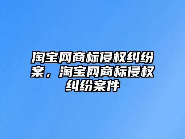 淘寶網商標侵權糾紛案，淘寶網商標侵權糾紛案件