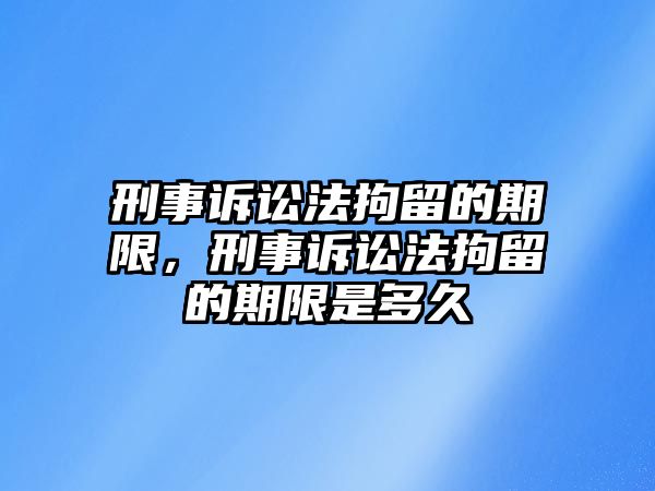 刑事訴訟法拘留的期限，刑事訴訟法拘留的期限是多久