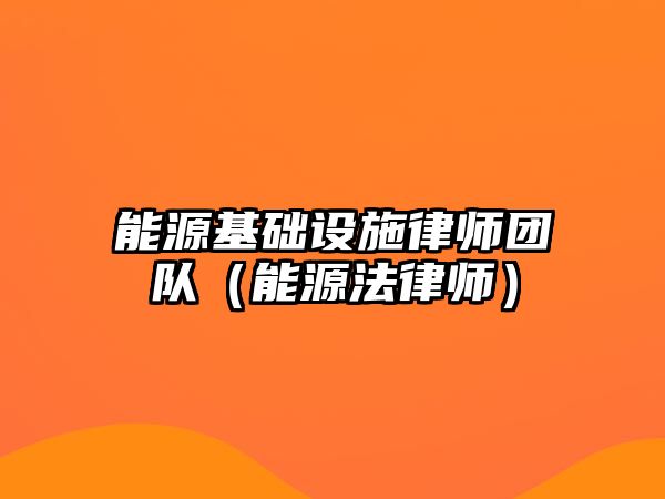 能源基礎設施律師團隊（能源法律師）