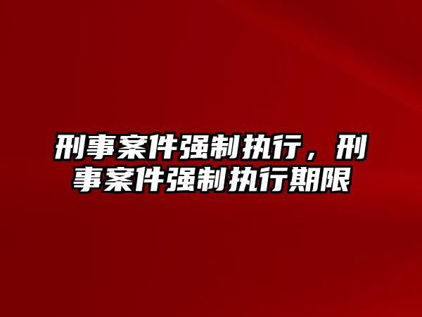 刑事案件強(qiáng)制執(zhí)行，刑事案件強(qiáng)制執(zhí)行期限