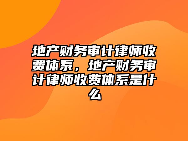 地產財務審計律師收費體系，地產財務審計律師收費體系是什么