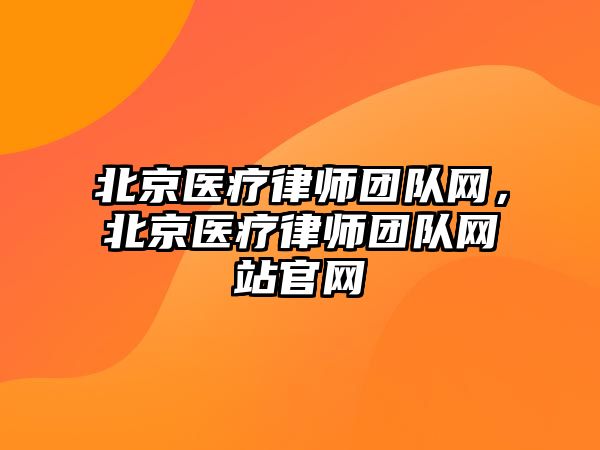 北京醫(yī)療律師團隊網，北京醫(yī)療律師團隊網站官網