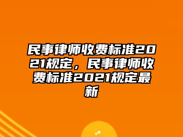 民事律師收費(fèi)標(biāo)準(zhǔn)2021規(guī)定，民事律師收費(fèi)標(biāo)準(zhǔn)2021規(guī)定最新