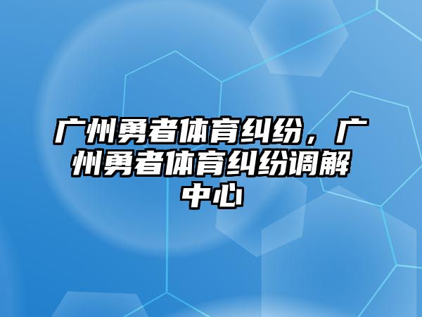 廣州勇者體育糾紛，廣州勇者體育糾紛調解中心