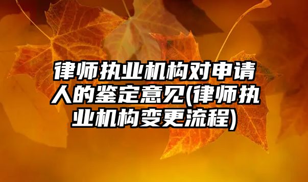 律師執(zhí)業(yè)機(jī)構(gòu)對(duì)申請(qǐng)人的鑒定意見(jiàn)(律師執(zhí)業(yè)機(jī)構(gòu)變更流程)