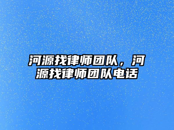 河源找律師團隊，河源找律師團隊電話