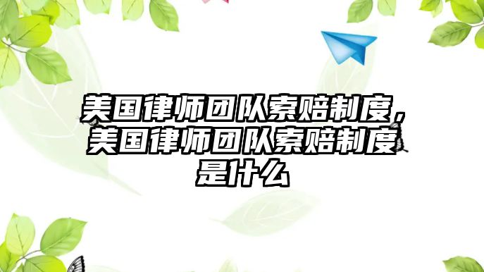 美國(guó)律師團(tuán)隊(duì)索賠制度，美國(guó)律師團(tuán)隊(duì)索賠制度是什么