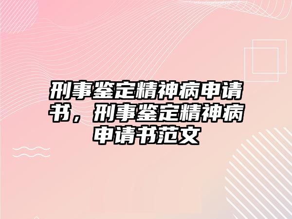 刑事鑒定精神病申請書，刑事鑒定精神病申請書范文