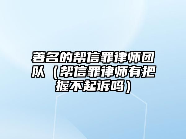 著名的幫信罪律師團隊（幫信罪律師有把握不起訴嗎）