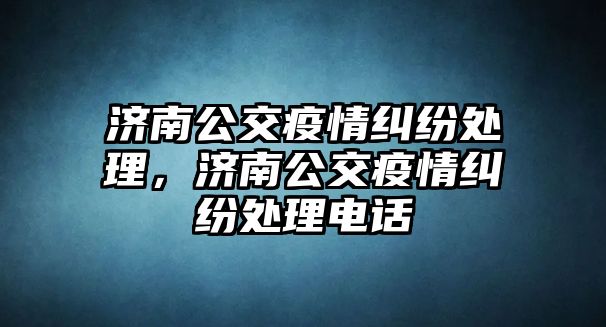 濟南公交疫情糾紛處理，濟南公交疫情糾紛處理電話