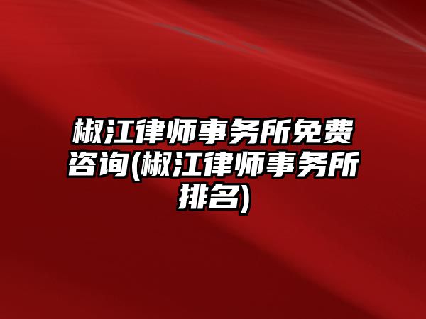 椒江律師事務(wù)所免費(fèi)咨詢(椒江律師事務(wù)所排名)