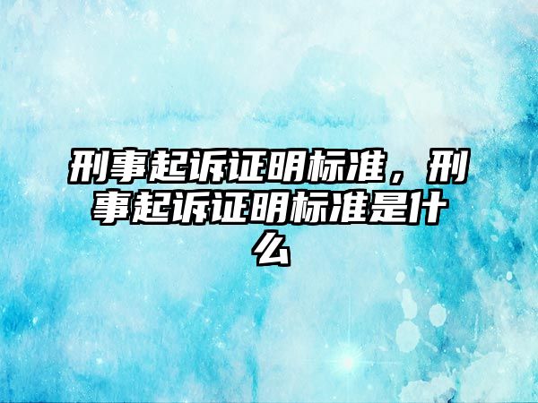 刑事起訴證明標準，刑事起訴證明標準是什么