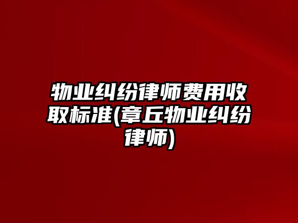 物業(yè)糾紛律師費用收取標準(章丘物業(yè)糾紛律師)