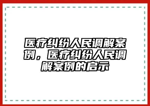 醫(yī)療糾紛人民調(diào)解案例，醫(yī)療糾紛人民調(diào)解案例的啟示