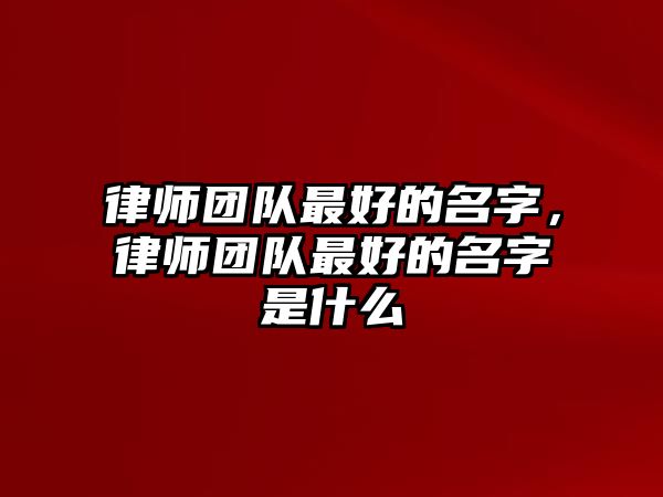 律師團隊最好的名字，律師團隊最好的名字是什么