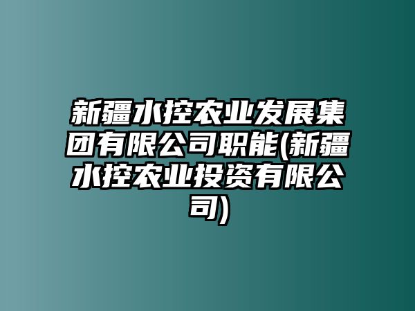 新疆水控農業發展集團有限公司職能(新疆水控農業投資有限公司)