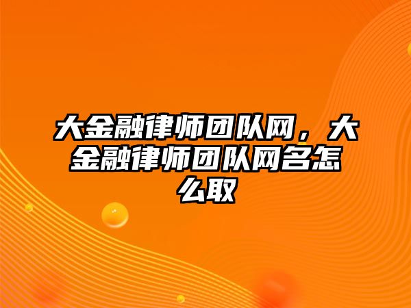 大金融律師團隊網，大金融律師團隊網名怎么取