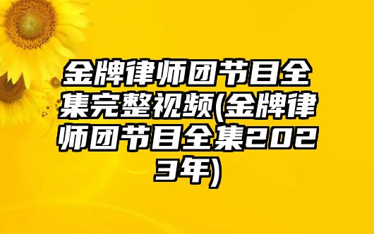 金牌律師團節目全集完整視頻(金牌律師團節目全集2023年)