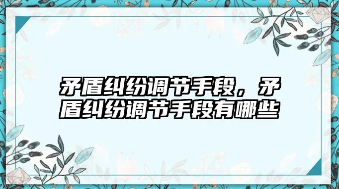 矛盾糾紛調節手段，矛盾糾紛調節手段有哪些