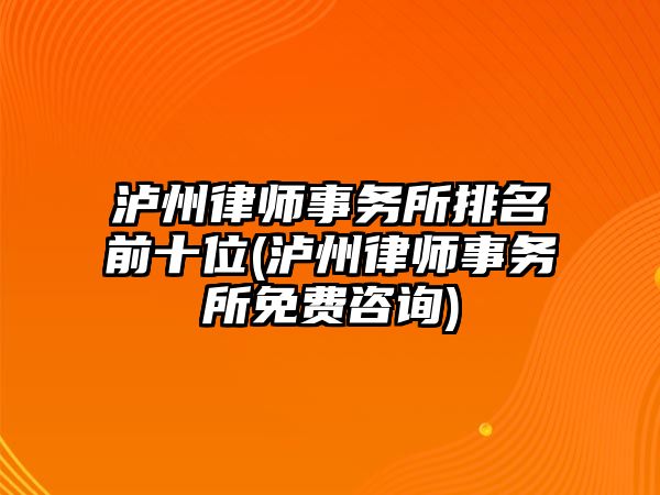 瀘州律師事務(wù)所排名前十位(瀘州律師事務(wù)所免費(fèi)咨詢)