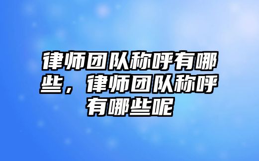 律師團隊稱呼有哪些，律師團隊稱呼有哪些呢