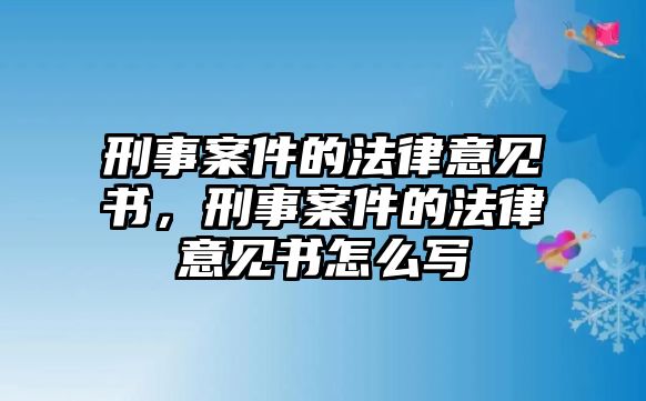 刑事案件的法律意見書，刑事案件的法律意見書怎么寫