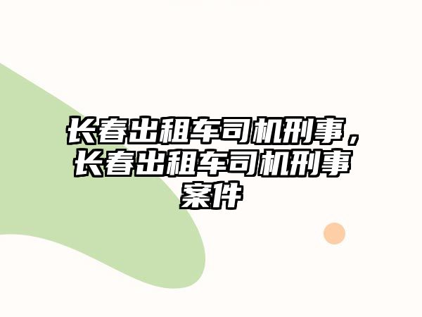 長春出租車司機刑事，長春出租車司機刑事案件