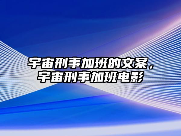 宇宙刑事加班的文案，宇宙刑事加班電影