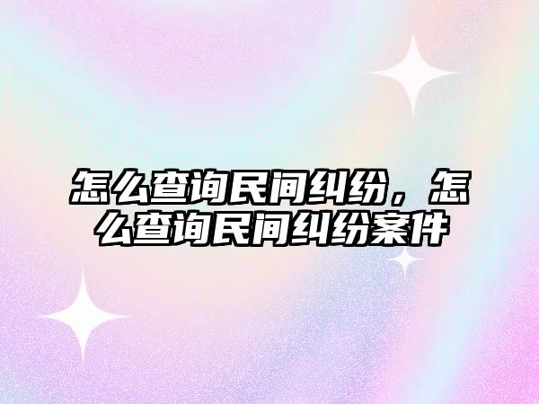 怎么查詢民間糾紛，怎么查詢民間糾紛案件