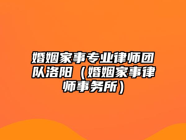 婚姻家事專業律師團隊洛陽（婚姻家事律師事務所）