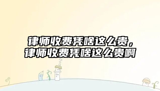 律師收費憑啥這么貴，律師收費憑啥這么貴啊