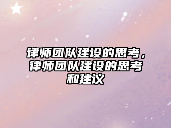 律師團隊建設的思考，律師團隊建設的思考和建議