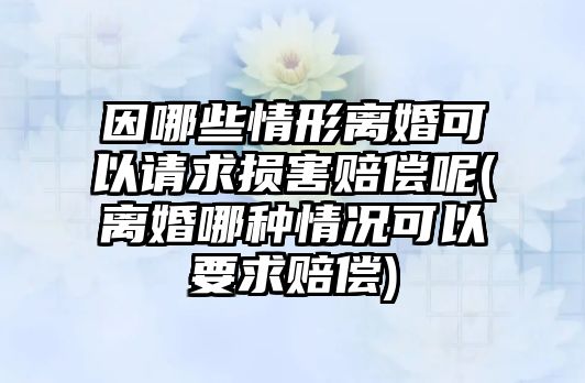 因哪些情形離婚可以請求損害賠償呢(離婚哪種情況可以要求賠償)