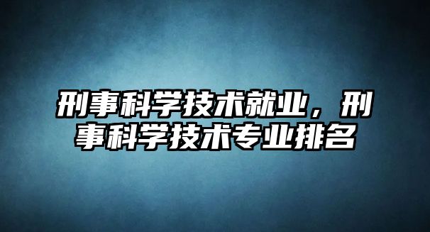 刑事科學技術就業，刑事科學技術專業排名