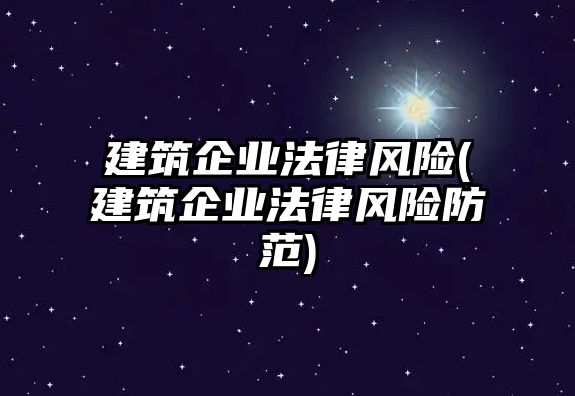 建筑企業法律風險(建筑企業法律風險防范)