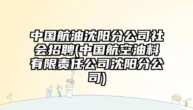 中國航油沈陽分公司社會招聘(中國航空油料有限責任公司沈陽分公司)