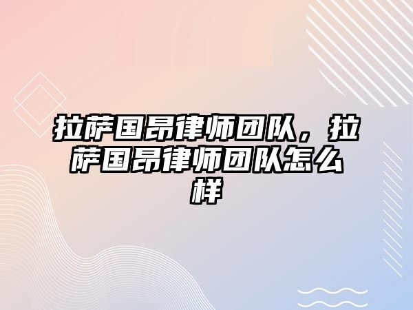 拉薩國昂律師團隊，拉薩國昂律師團隊怎么樣