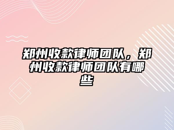 鄭州收款律師團隊，鄭州收款律師團隊有哪些