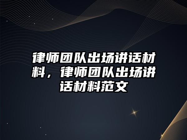 律師團(tuán)隊(duì)出場講話材料，律師團(tuán)隊(duì)出場講話材料范文