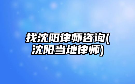 找沈陽律師咨詢(沈陽當地律師)