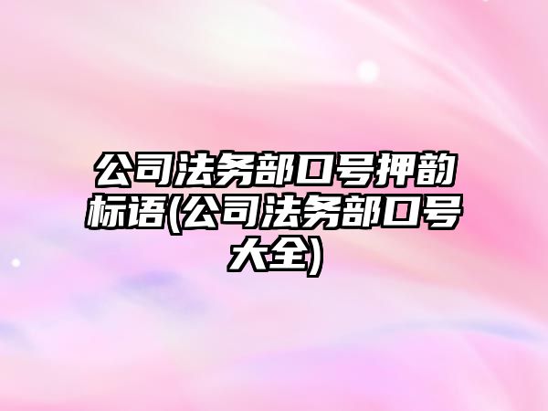 公司法務部口號押韻標語(公司法務部口號大全)