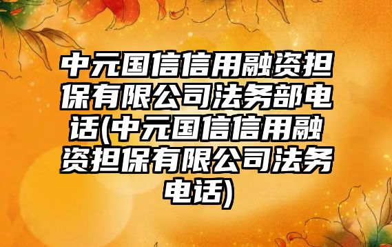 中元國(guó)信信用融資擔(dān)保有限公司法務(wù)部電話(中元國(guó)信信用融資擔(dān)保有限公司法務(wù)電話)