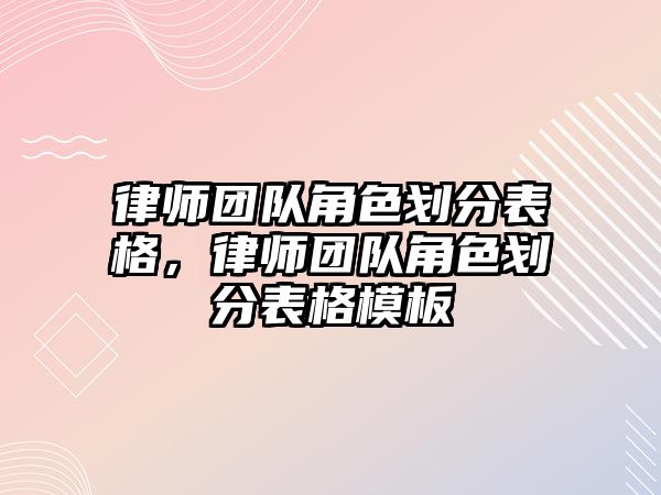 律師團隊角色劃分表格，律師團隊角色劃分表格模板