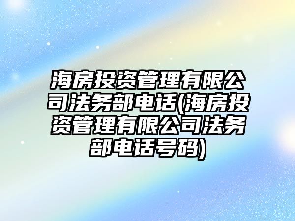 海房投資管理有限公司法務部電話(海房投資管理有限公司法務部電話號碼)